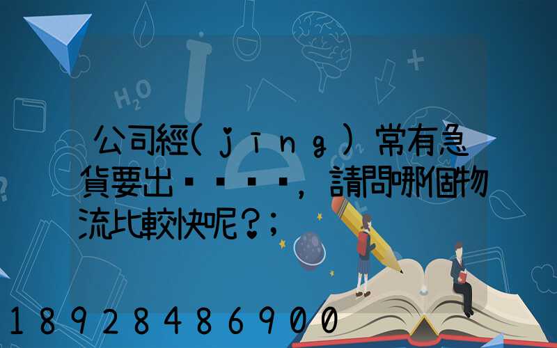 公司經(jīng)常有急貨要出，請問哪個物流比較快呢？